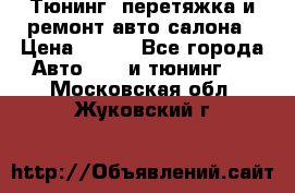 Тюнинг, перетяжка и ремонт авто салона › Цена ­ 100 - Все города Авто » GT и тюнинг   . Московская обл.,Жуковский г.